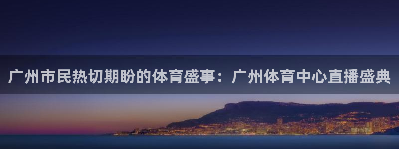 广州市民热切期盼的体育盛事：广州体育中心直播盛典
